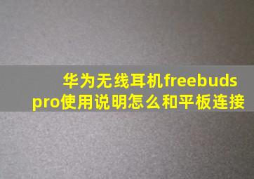 华为无线耳机freebuds pro使用说明怎么和平板连接